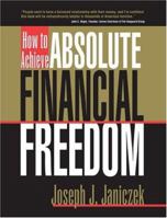 How to Achieve Absolute Financial Freedom: Protecting Your Wealth, Lifestyle and Future 1930833024 Book Cover