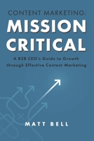 Content Marketing: Mission Critical: A B2B CEO’s Guide to Growth through Effective Content Marketing 1667888994 Book Cover