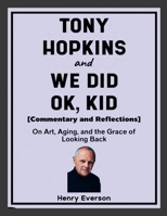 Tony Hopkins and We Did Ok, Kid (Commentary and Reflections): On Art, Aging, and the Grace of Looking Back 1257247611 Book Cover