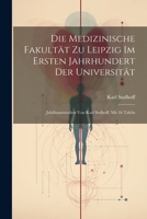 Die Medizinische Fakultät zu Leipzig im ersten Jahrhundert der Universität; Jubiläumsstudien von Karl Sudhoff. Mit 16 Tafeln 1021494720 Book Cover
