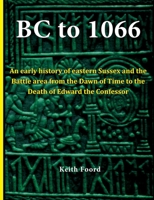 BC to 1066: An early history of eastern Sussex and the Battle area from the Dawn of Time to the death of Edward the Confessor 1903099064 Book Cover