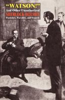 Watson! and Other Unauthorized Sherlock Holmes Pastiches, Parodies, and Sequels 1434458946 Book Cover