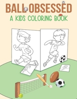 Ball Obsessed: a Kid Coloring Book: Fun and Cool Sports For Boys Aged 5-11 B088BD9NNY Book Cover