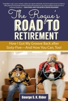 The Rogue's Road to Retirement: How I Got My Groove Back after Sixty-Five?And How You Can, Too! 1629147664 Book Cover