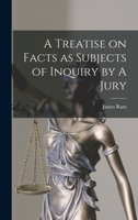 A treatise on facts as subjects of inquiry by a jury. 1017960569 Book Cover