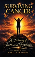 Surviving Cancer: A Testimony of Faith and Resilience: A Testimony of Faith and Resilience B0H8FSFC7S Book Cover