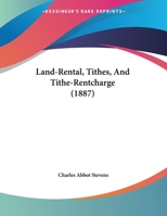 Land-Rental, Tithes, and Tithe-Rentcharge, with Reference to the Tithe-Rentcharge Bill, 1887 1342793668 Book Cover