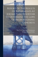 Report Of The Results Of Experiments At Jerome Park Reservoir To Determine The Laws Of Proportioning Concrete... 1021872504 Book Cover