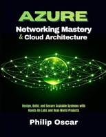 Azure Cloud Architecture & Networking Mastery: Design, Build, and Secure Scalable Systems with Hands-On Labs and Real-World Projects B0GVF2W1R4 Book Cover