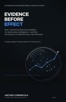 Evidence Before Effect: How I Learned to Build Accountability for Autonomous Intelligence — and Why the Future of AI Will Be Proven, Not Promised B0HGY9T111 Book Cover