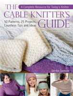 The Cable Knitter's Guide: 50 Patterns, 25 Projects, Countless Tips and Ideas 1570767920 Book Cover