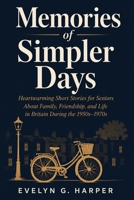 Memories of Simpler Days: Heartwarming Short Stories for Seniors About Family, Friendship, and Life in Britain During the 1950s–1970s B0H25RNJF6 Book Cover