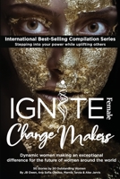 Ignite Female Change Makers: Dynamic Women Making an Exceptional Difference for the Future of Women Around the World 1792306717 Book Cover