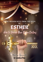 Divine Wisdom Keys from the Book of Esther: How To Unlock Your Divine Destiny 1662891504 Book Cover