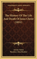 The Whole Works Of The Right Rev. Jeremy Taylor: The History Of The Life And Death Of The Holy Jesus 1011481758 Book Cover