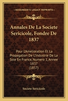 Annales De La Societe Sericicole, Fondre De 1837: Pour L'Amelioration Et La Propagation De L'Industrie De La Soie En France, Numero 1, Annee 1837 (1857) 1161016430 Book Cover