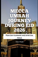 Mecca Umrah Journey During Eid 2026: Peak-day planning and spiritual focus (2026 Travel, Tour and Vacation Guide Books) B0GN551L1T Book Cover