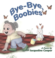Bye-Bye, Boobies: A Rhyming Story About Weaning from Breastfeeding (Little Goodbyes) 1069464767 Book Cover