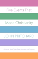Five Events that Made Christianity: Christmas, Good Friday, Easter, Ascension and Pentecost 0281078068 Book Cover