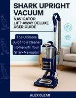 SHARK UPRIGHT VACUUM, NAVIGATOR LIFT-AWAY DELUXE USER GUIDE: The Ultimate Guide to a Cleaner Home with Your Shark Navigator B0FH5D4L52 Book Cover