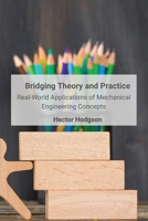 Bridging Theory and Practice: Real-World Applications of Mechanical Engineering Concepts B0DS2XRQ2D Book Cover