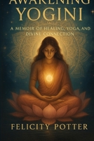 Awakening Yogini: Memoir of healing, yoga, and divine connection B0GQ56DGC4 Book Cover