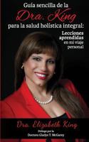 Guia Sencilla de La Dra. King Para la Salud Holistica Integral: Lecciones Aprendidas en Mi Viaje Personal 0615755658 Book Cover