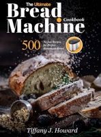 The Ultimate Bread Machine Cookbook: 500 No-fuss Recipes for Perfect Homemade Bread 163733575X Book Cover