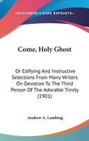 Come, Holy Ghost: Or Edifying And Instructive Selections From Many Writers On Devotion To The Third Person Of The Adorable Trinity 1478100591 Book Cover