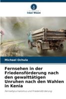 Fernsehen in der Friedensförderung nach den gewalttätigen Unruhen nach den Wahlen in Kenia (German Edition) 6202439823 Book Cover