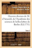 Oeuvres Diverses de M. D'Arnauld, de L'Acada(c)Mie Des Sciences & Belles-Lettres de Berlin T02 2011951461 Book Cover