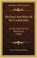 The Days And Ways Of The Cocked Hats: Or The Dawn Of The Revolution 1167229878 Book Cover