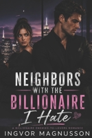 NEIGHBORS WITH THE BILLIONAIRE I HATE: A Billionaire Enemies-to-Lovers Romance B0H11S7R7D Book Cover