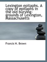 Lexington Epitaphs. A Copy of Epitaphs in the old Burying-grounds of Lexington, Massachusetts 1164864092 Book Cover