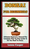 BONSAI FOR BEGINNERS: Ultimate Guide To Growing A Healthy, Well Groomed And Everlasting Bonsai Tree B0BGKX37C8 Book Cover