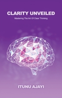 Clarity Unveiled: Mastering The Art Of Clear Thinking B0GW92Z7K5 Book Cover