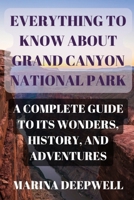 Everything to Know About Grand Canyon National Park: A Complete Guide to Its Wonders, History, and Adventures B0DSJNKM18 Book Cover