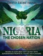 Nigeria, The Chosen Nation: Nigeria is God's best kept secret with superimposed prophetic values and flavours 1519571887 Book Cover