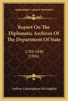 Report on the Diplomatic Archives of the Department of State, 1789-1840 1117688089 Book Cover