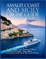 Amalfi Coast and Sicily Cruise Guide 2025: Explore Naples, Capri, Positano, Palermo, Taormina & Catania – Ports, Shore Excursions, Local Tips & Best Cruise Routes B0FH51YZKJ Book Cover