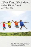 Life Is Easy, Life Is Good: Living with an Ecstatic Love for Life 1522978445 Book Cover