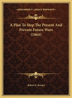 A Plan To Stop The Present And Prevent Future Wars (1864) 1346828172 Book Cover