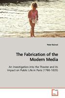 The Fabrication of the Modern Media: An Investigation into the Theater and its Impact on Public Life in Paris 363916718X Book Cover