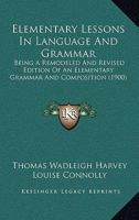 Elementary Lessons in Language and Grammar: Being a Remodeled and Revised Edition of an Elementary Grammar and Composition 1436831598 Book Cover