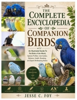 The Complete Encyclopedia of Companion Birds: An Illustrated Guide to Pet Birds of the World, Species Profiles, Care Guides, Behavior, Health, Breeding, and Expert Birdkeeping Advice B0H4CH53TT Book Cover