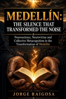 MEDELLÍN: THE SILENCE THAT TRANSFORMED THE NOISE: NEUROSCIENCE, NEUROVIRTUE AND COLLECTIVE METACOGNITION IN THE TRANSFORMATION OF MEDELLÍN B0H6NPKKH3 Book Cover