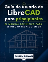Guía de usuario de LibreCAD para principiantes: El manual definitivo para el dibujo técnico en 2D (Spanish Edition) B0H41YMGP3 Book Cover