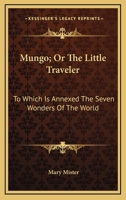 Mungo; Or The Little Traveler: To Which Is Annexed The Seven Wonders Of The World 0548407762 Book Cover