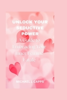 Unlock Your Seductive Power: A Guide to Embracing Your Inner Femme Fatale B0C2SG3Y5H Book Cover