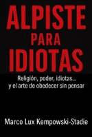 ALPISTE PARA IDIOTAS: Religión, poder, idiotas...y el arte de obedecer sin pensar.belleza (Spanish Edition) B0FM3K63VP Book Cover
